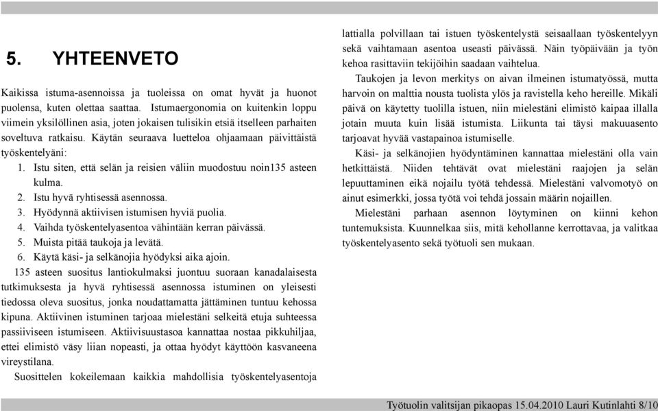 Istu siten, että selän ja reisien väliin muodostuu noin135 asteen kulma. 2. Istu hyvä ryhtisessä asennossa. 3. Hyödynnä aktiivisen istumisen hyviä puolia. 4.