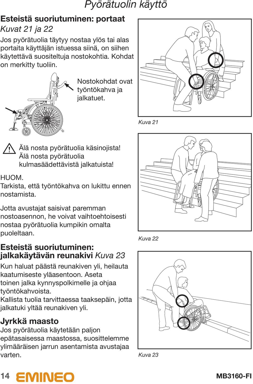 Tarkista, että työntökahva on lukittu ennen nostamista. Jotta avustajat saisivat paremman nostoasennon, he voivat vaihtoehtoisesti nostaa pyörätuolia kumpikin omalta puoleltaan.