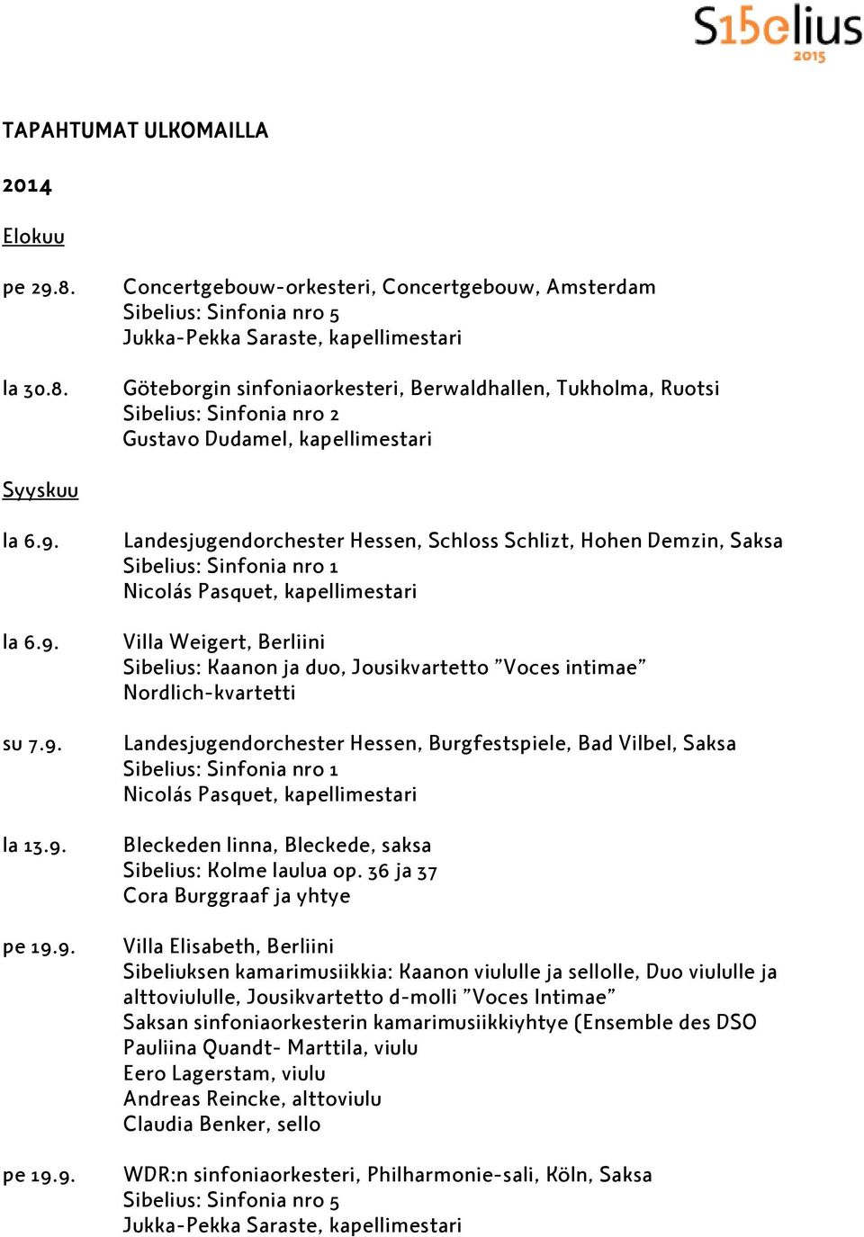 Concertgebouw-orkesteri, Concertgebouw, Amsterdam Sibelius: Sinfonia nro 5 Jukka-Pekka Saraste, kapellimestari Göteborgin sinfoniaorkesteri, Berwaldhallen, Tukholma, Ruotsi Sibelius: Sinfonia nro 2