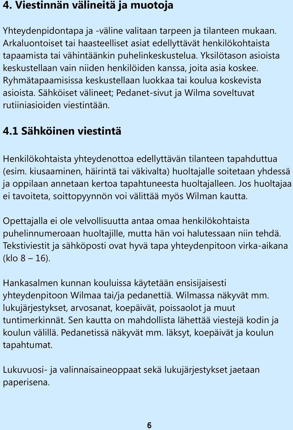 Yksilötason asioista keskustellaan vain niiden henkilöiden kanssa, joita asia koskee. Ryhmätapaamisissa keskustellaan luokkaa tai koulua koskevista asioista.