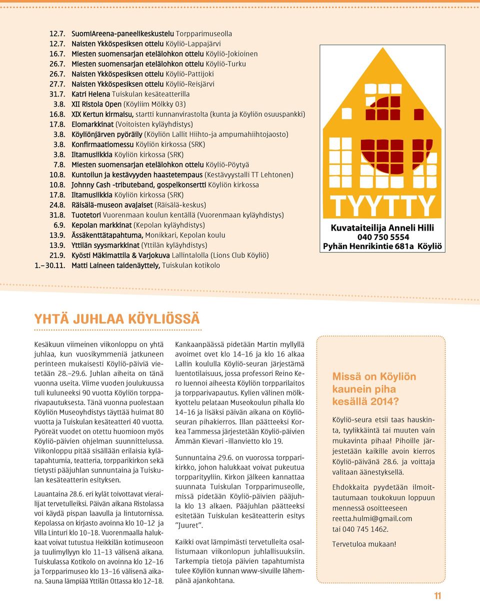 XII Ristola Open (Köyliim Mölkky 03) 16.8. XIX Kertun kirmaisu, startti kunnanvirastolta (kunta ja Köyliön osuuspankki) 17.8. Elomarkkinat (Voitoisten kyläyhdistys) 3.8. Köyliönjärven pyöräily (Köyliön Lallit Hiihto-ja ampumahiihtojaosto) 3.