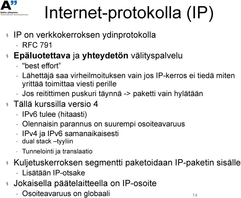 kurssilla versio 4 IPv6 tulee (hitaasti) Olennaisin parannus on suurempi osoiteavaruus IPv4 ja IPv6 samanaikaisesti dual stack tyyliin Tunnelointi