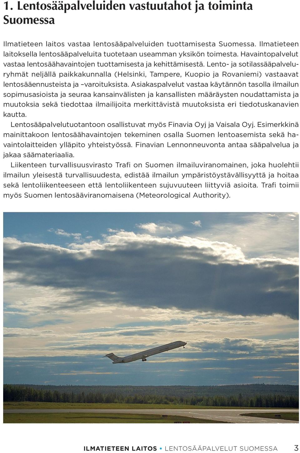 Lento- ja sotilassääpalveluryhmät neljällä paikkakunnalla (Helsinki, Tampere, Kuopio ja Rovaniemi) vastaavat lentosääennusteista ja varoituksista.