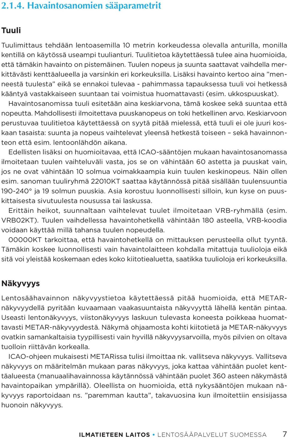 Lisäksi havainto kertoo aina menneestä tuulesta eikä se ennakoi tulevaa - pahimmassa tapauksessa tuuli voi hetkessä kääntyä vastakkaiseen suuntaan tai voimistua huomattavasti (esim. ukkospuuskat).