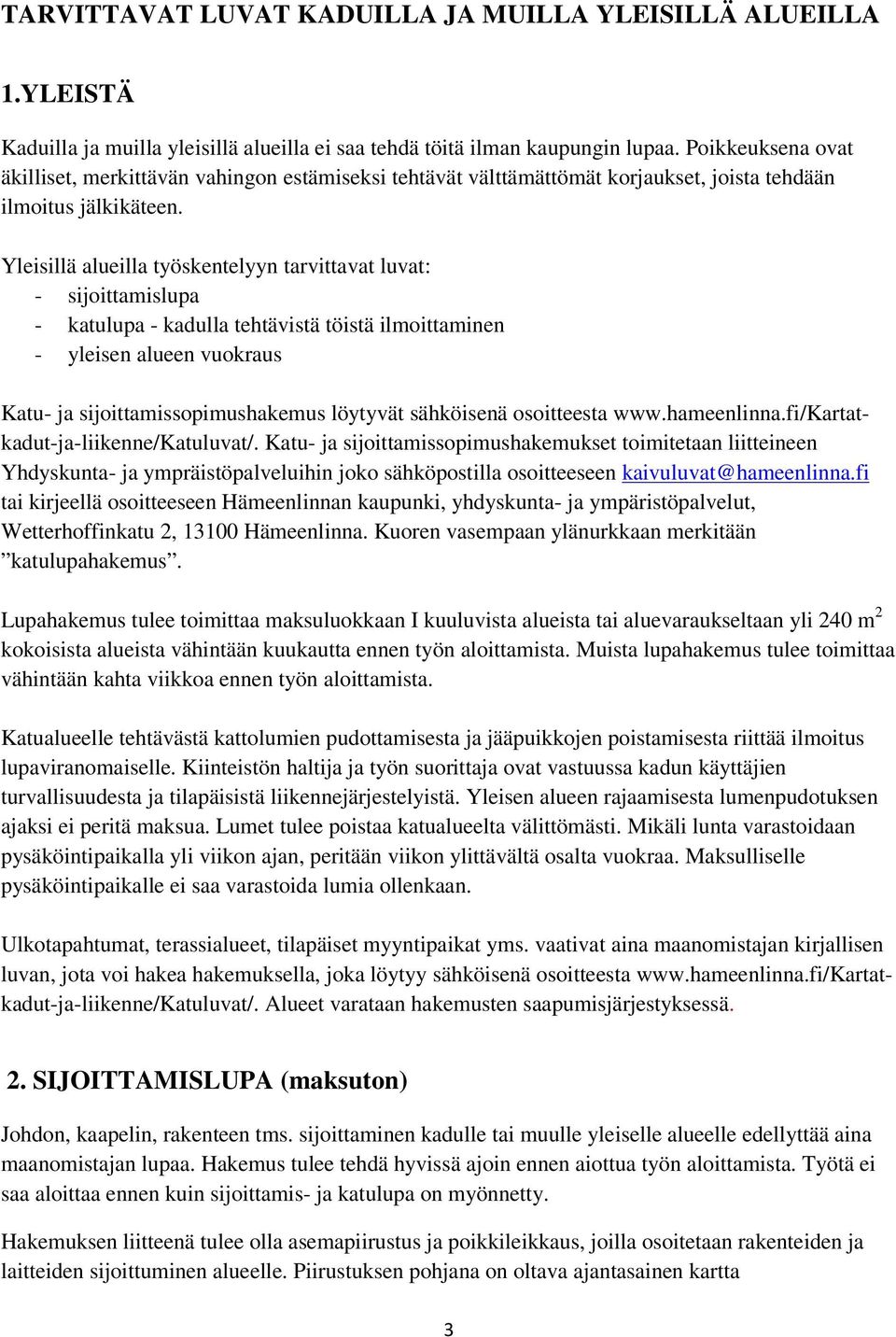 Yleisillä alueilla työskentelyyn tarvittavat luvat: - sijoittamislupa - katulupa - kadulla tehtävistä töistä ilmoittaminen - yleisen alueen vuokraus Katu- ja sijoittamissopimushakemus löytyvät