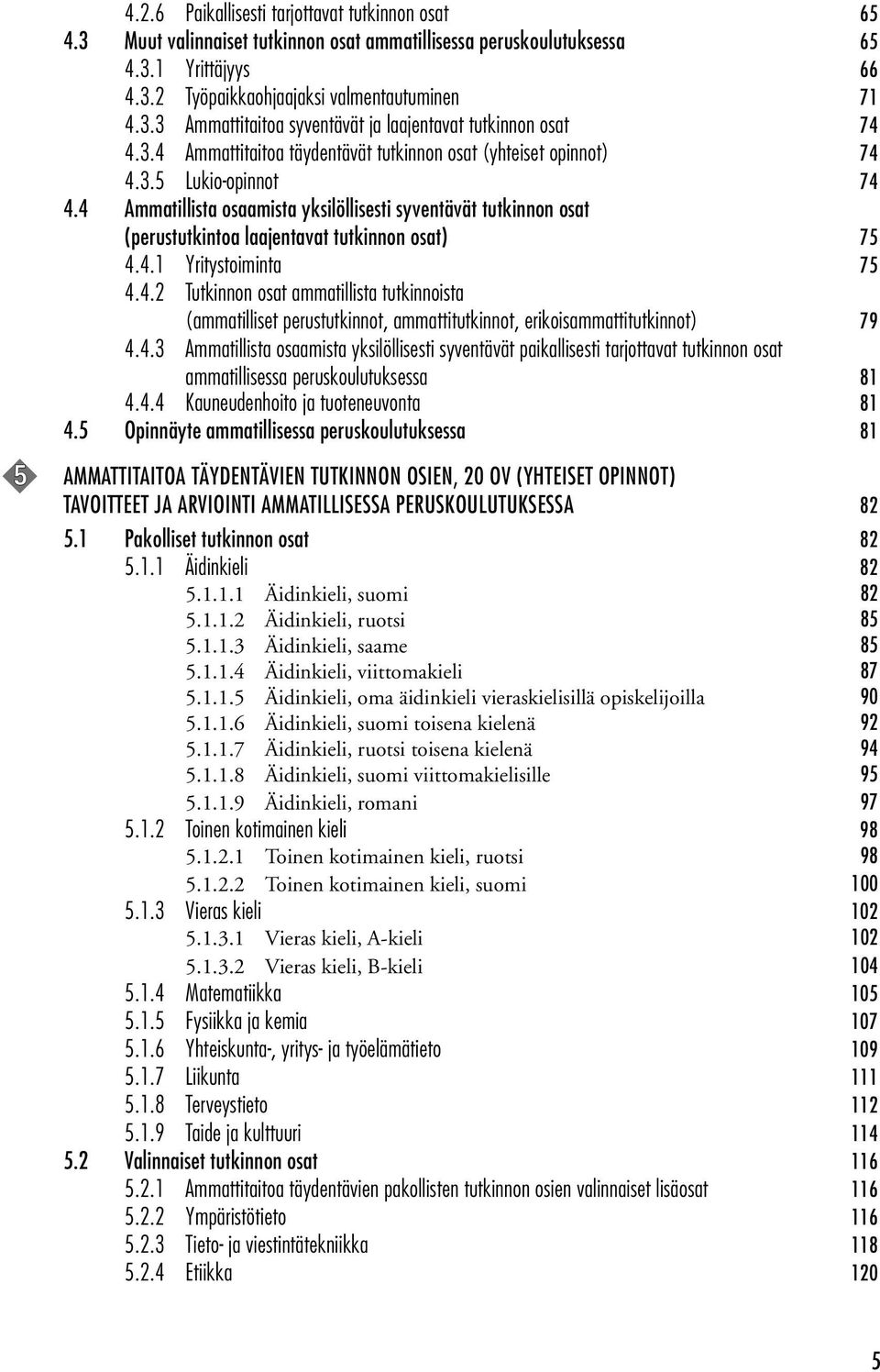 4 Ammatillista osaamista yksilöllisesti syventävät tutkinnon osat (perustutkintoa laajentavat tutkinnon osat) 75 4.4.1 Yritystoiminta 75 4.4.2 Tutkinnon osat ammatillista tutkinnoista (ammatilliset perustutkinnot, ammattitutkinnot, erikoisammattitutkinnot) 79 4.