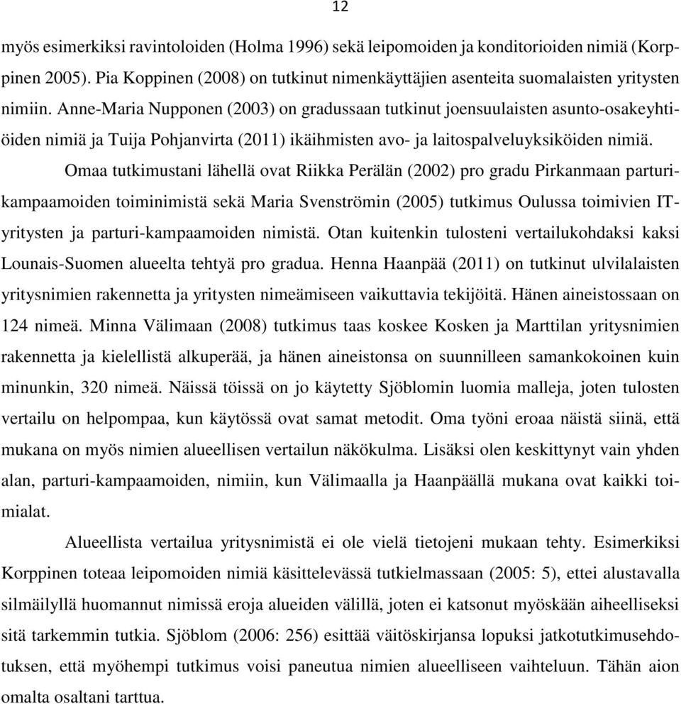 Omaa tutkimustani lähellä ovat Riikka Perälän (2002) pro gradu Pirkanmaan parturikampaamoiden toiminimistä sekä Maria Svenströmin (2005) tutkimus Oulussa toimivien ITyritysten ja parturi-kampaamoiden