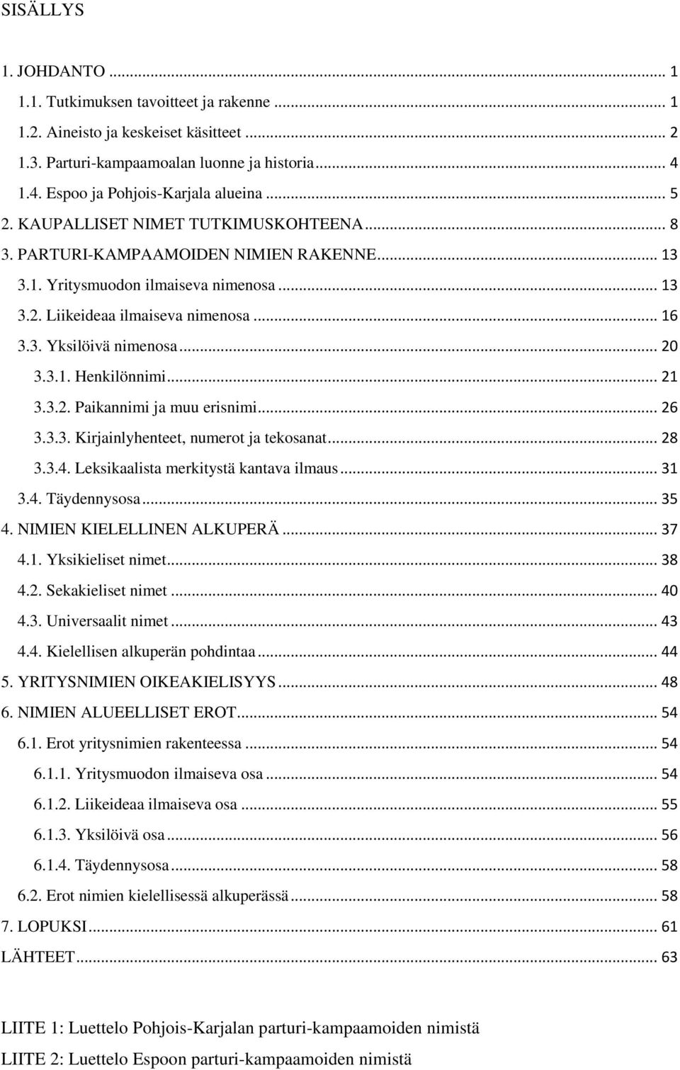 .. 20 3.3.1. Henkilönnimi... 21 3.3.2. Paikannimi ja muu erisnimi... 26 3.3.3. Kirjainlyhenteet, numerot ja tekosanat... 28 3.3.4. Leksikaalista merkitystä kantava ilmaus... 31 3.4. Täydennysosa.