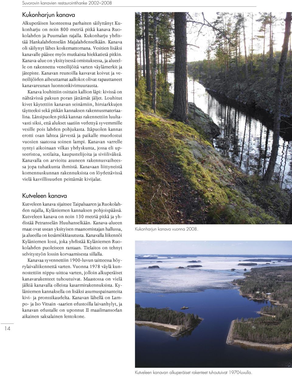 Kanava-alue on yksityisessä omistuksessa, ja alueelle on rakennettu veneilijöitä varten väylämerkit ja jätepiste.