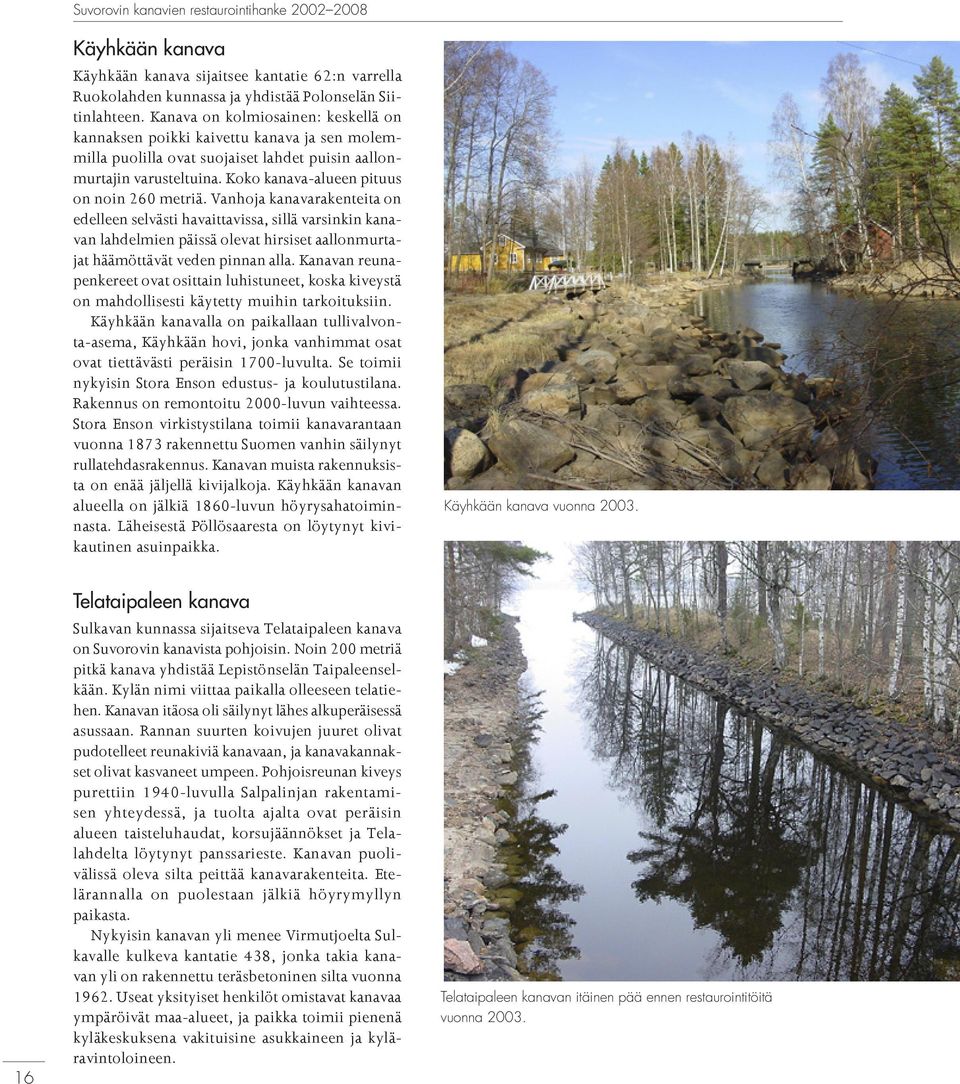Vanhoja kanavarakenteita on edelleen selvästi havaittavissa, sillä varsinkin kanavan lahdelmien päissä olevat hirsiset aallonmurtajat häämöttävät veden pinnan alla.