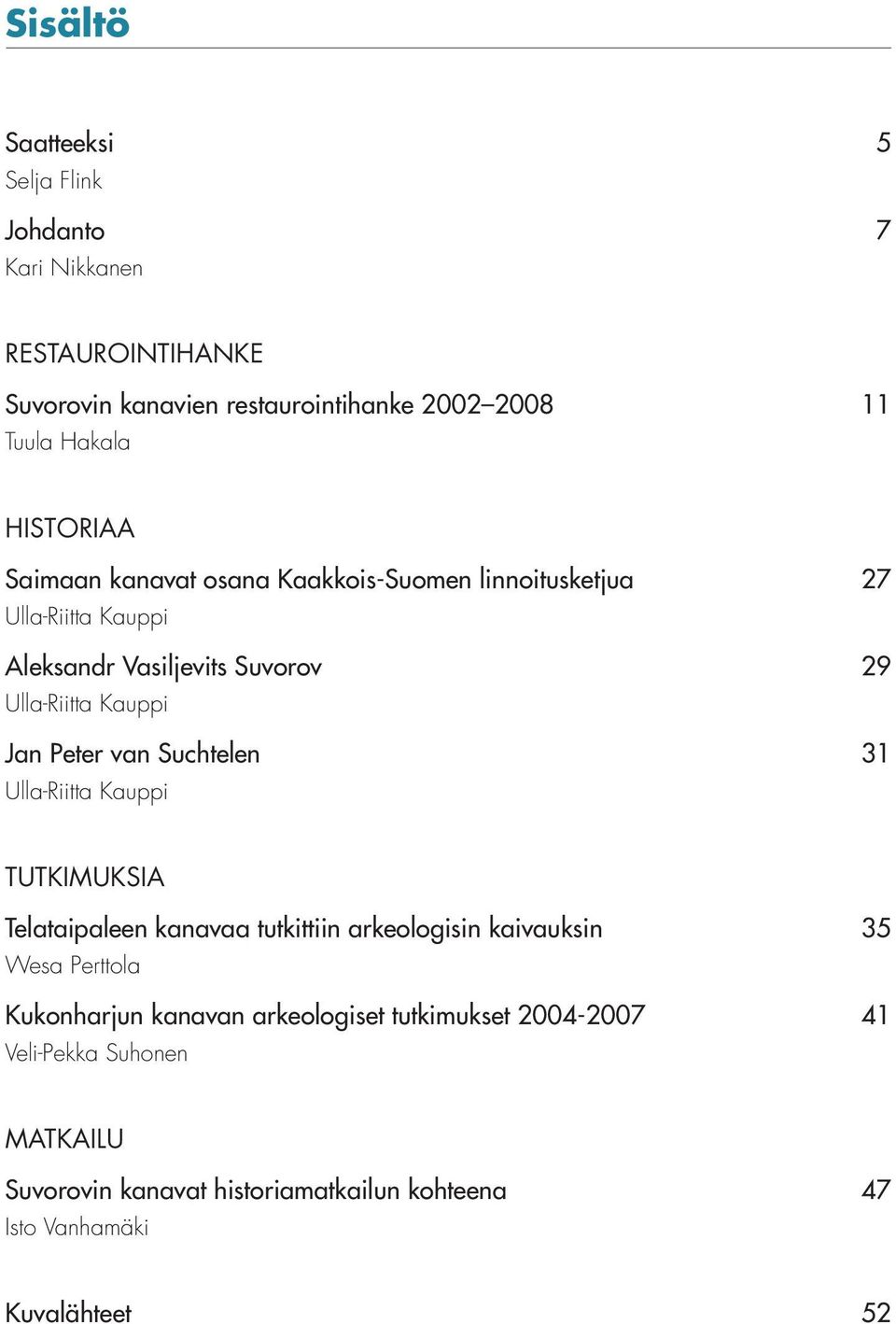 Peter van Suchtelen 31 Ulla-Riitta Kauppi TUTKIMUKSIA Telataipaleen kanavaa tutkittiin arkeologisin kaivauksin 35 Wesa Perttola Kukonharjun