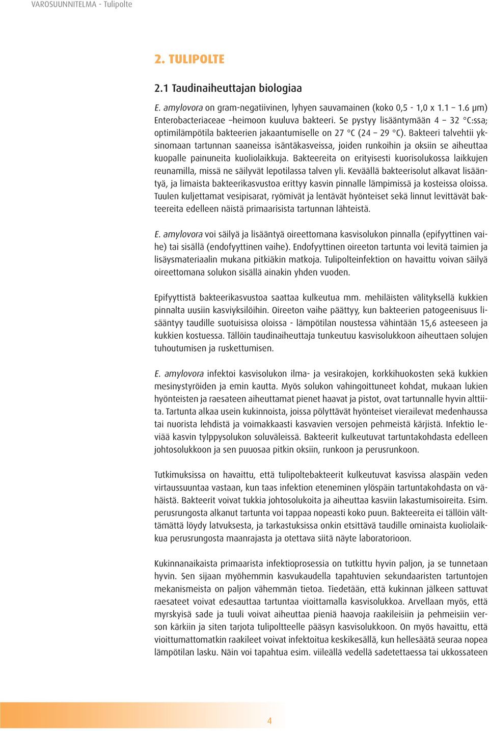 Bakteeri talvehtii yksinomaan tartunnan saaneissa isäntäkasveissa, joiden runkoihin ja oksiin se aiheuttaa kuopalle painuneita kuoliolaikkuja.