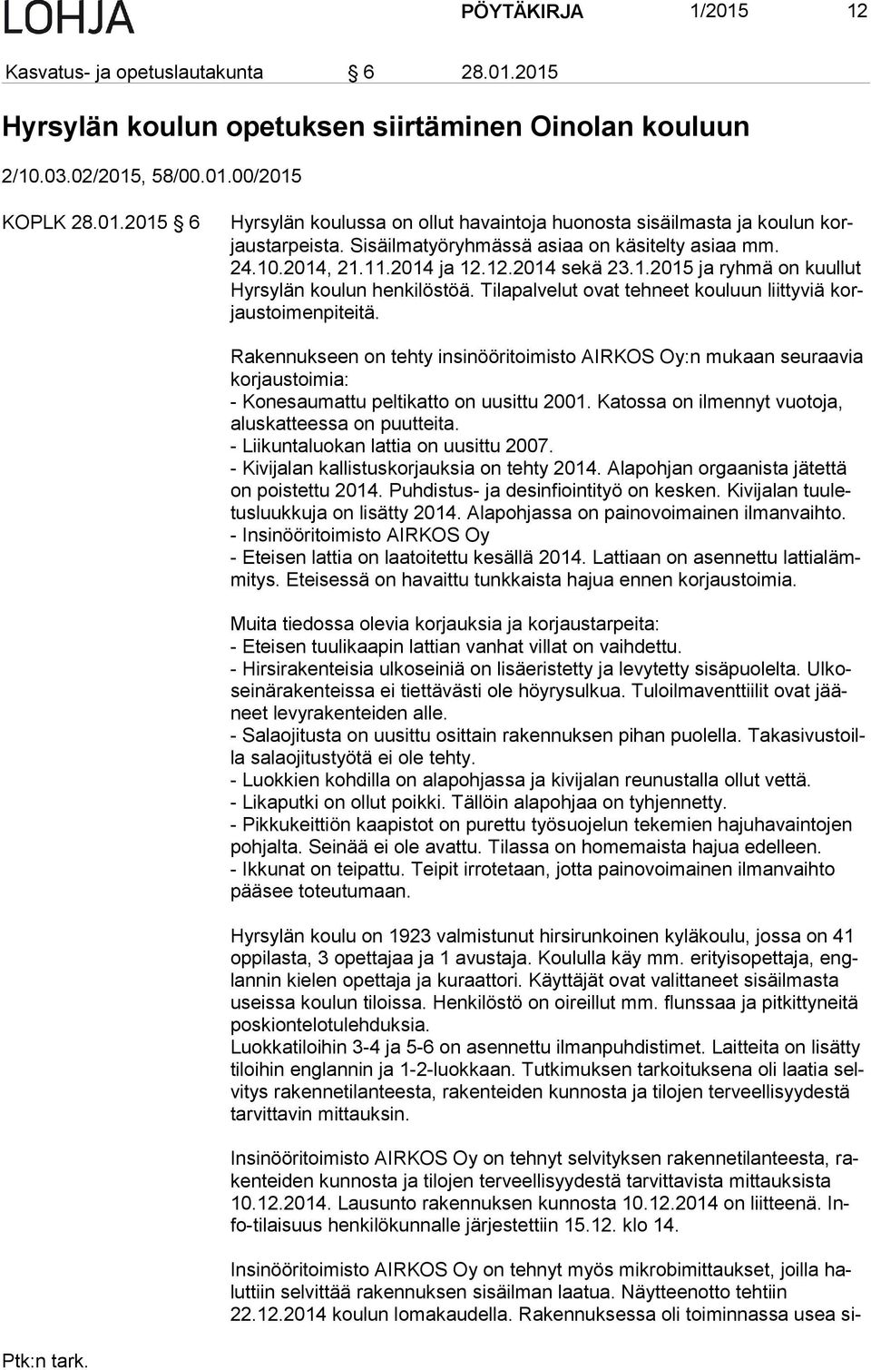 Tilapalvelut ovat tehneet kouluun liittyviä korjaus toi men pi tei tä. Rakennukseen on tehty insinööritoimisto AIRKOS Oy:n mukaan seuraavia kor jaus toi mia: - Konesaumattu peltikatto on uusittu 2001.