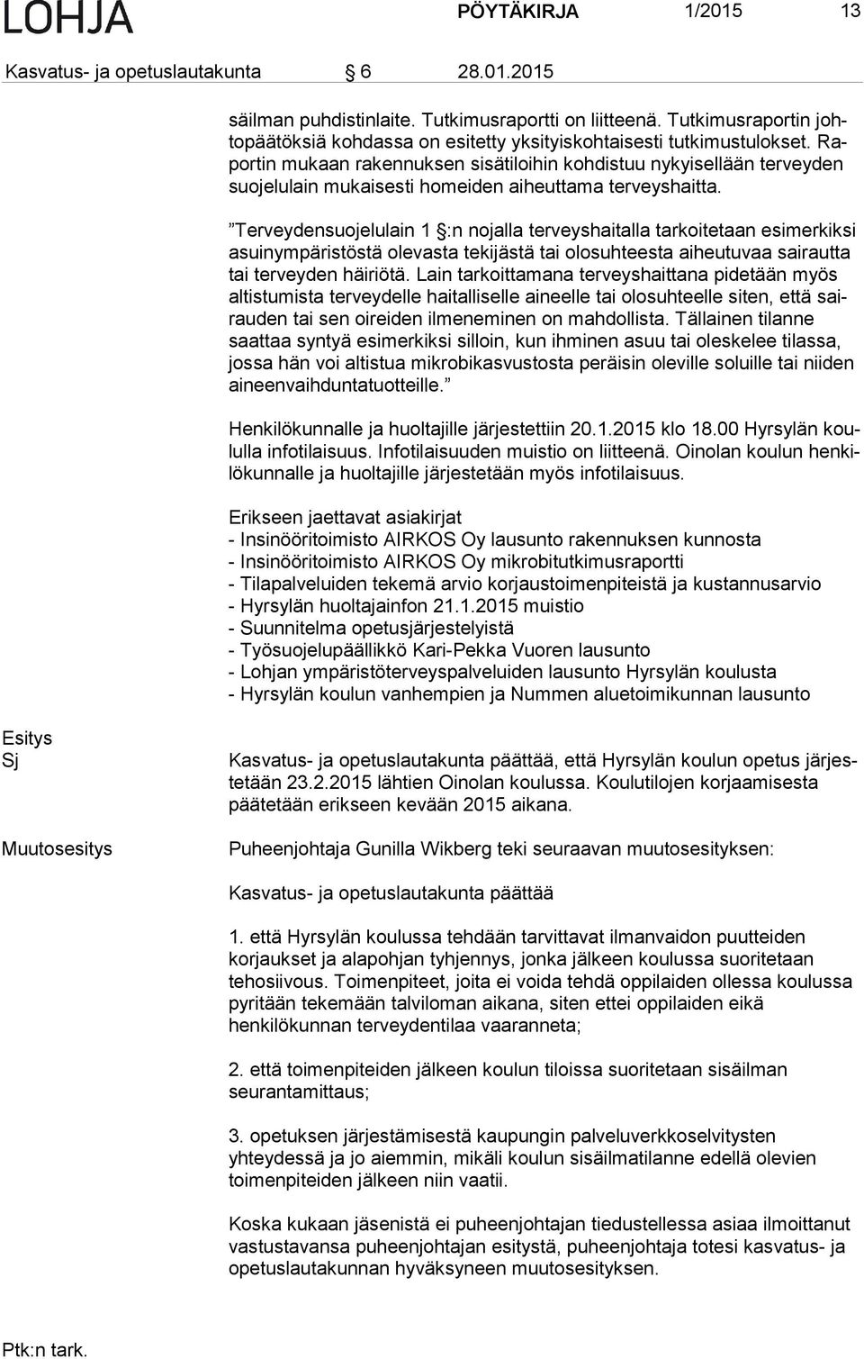 Rapor tin mukaan rakennuksen sisätiloihin kohdistuu nykyisellään terveyden suo je lu lain mukaisesti homeiden aiheuttama terveyshaitta.