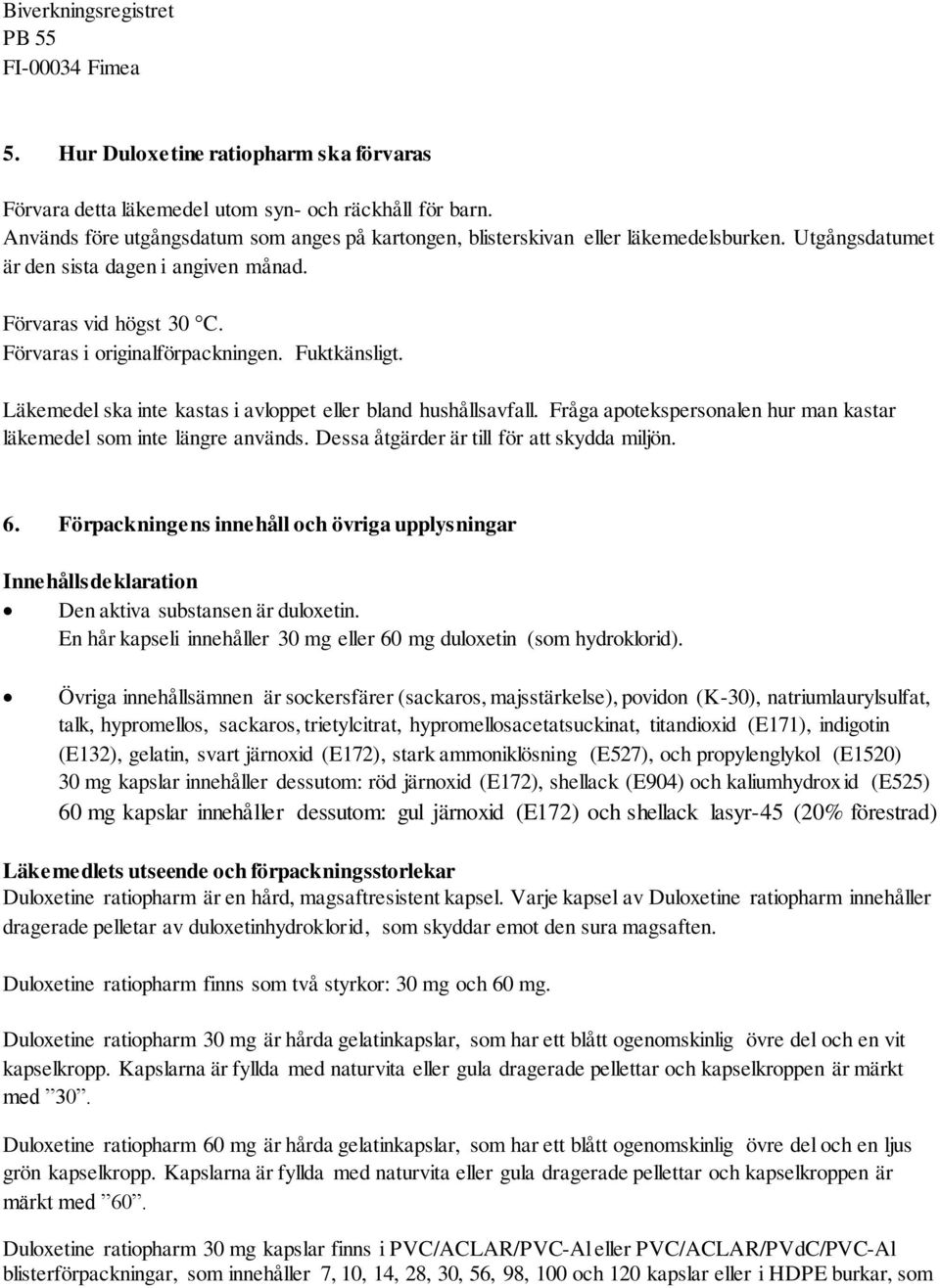 Fuktkänsligt. Läkemedel ska inte kastas i avloppet eller bland hushållsavfall. Fråga apotekspersonalen hur man kastar läkemedel som inte längre används. Dessa åtgärder är till för att skydda miljön.