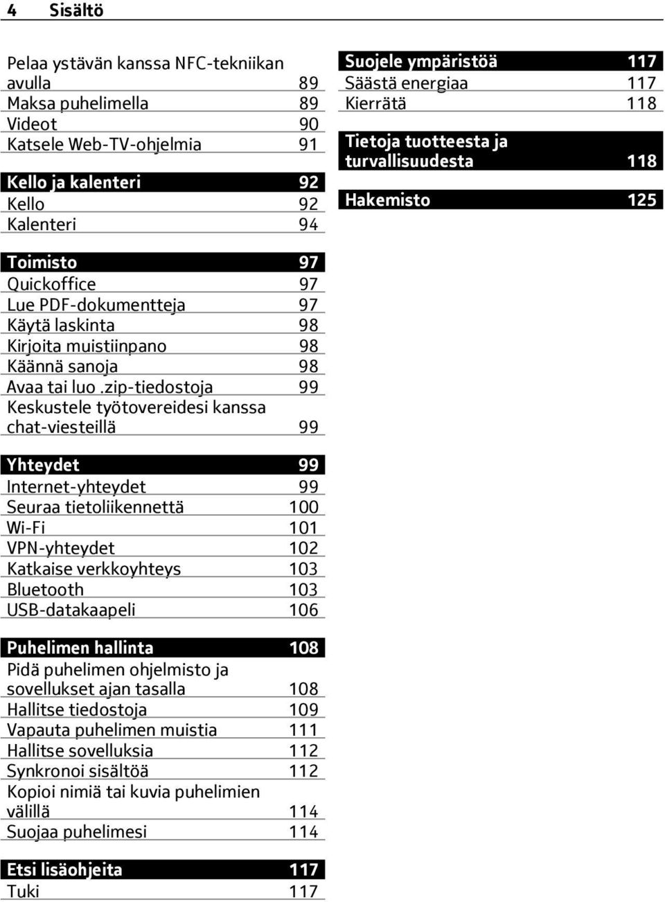 zip-tiedostoja 99 Keskustele työtovereidesi kanssa chat-viesteillä 99 Yhteydet 99 Internet-yhteydet 99 Seuraa tietoliikennettä 100 Wi-Fi 101 VPN-yhteydet 102 Katkaise verkkoyhteys 103 Bluetooth 103