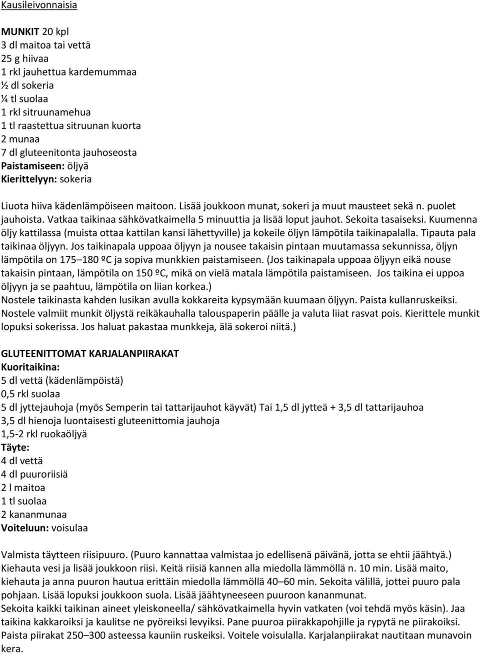 Vatkaa taikinaa sähkövatkaimella 5 minuuttia ja lisää loput jauhot. Sekoita tasaiseksi. Kuumenna öljy kattilassa (muista ottaa kattilan kansi lähettyville) ja kokeile öljyn lämpötila taikinapalalla.