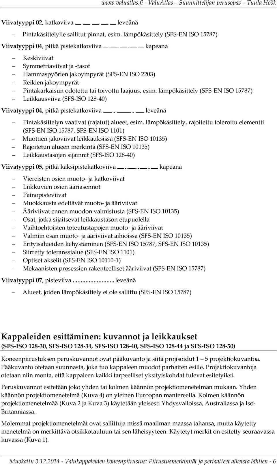 odotettu tai toivottu laajuus, esim. lämpökäsittely (SFS EN ISO 15787) Leikkausviiva (SFS ISO 128 40) Viivatyyppi 04, pitkä pistekatkoviiva leveänä Pintakäsittelyn vaativat (rajatut) alueet, esim.