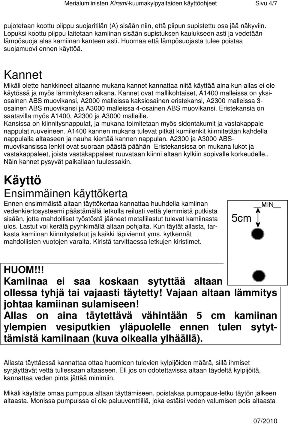 Kannet Mikäli olette hankkineet altaanne mukana kannet kannattaa niitä käyttää aina kun allas ei ole käytössä ja myös lämmityksen aikana.