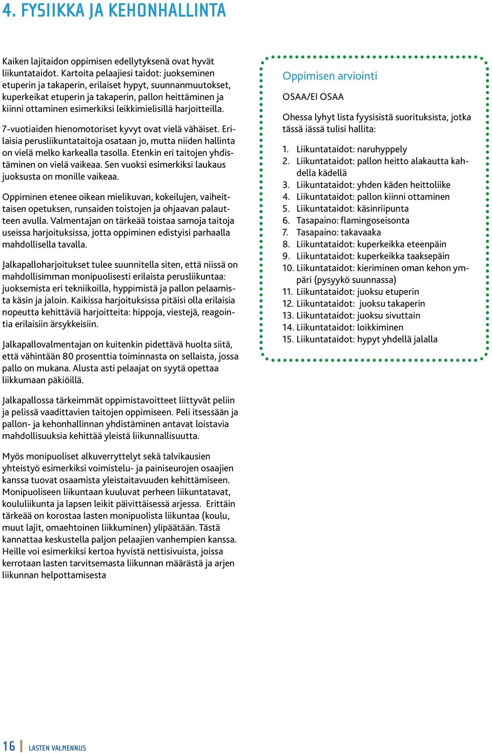 leikkimielisillä harjoitteilla. 7-vuotiaiden hienomotoriset kyvyt ovat vielä vähäiset. Erilaisia perusliikuntataitoja osataan jo, mutta niiden hallinta on vielä melko karkealla tasolla.