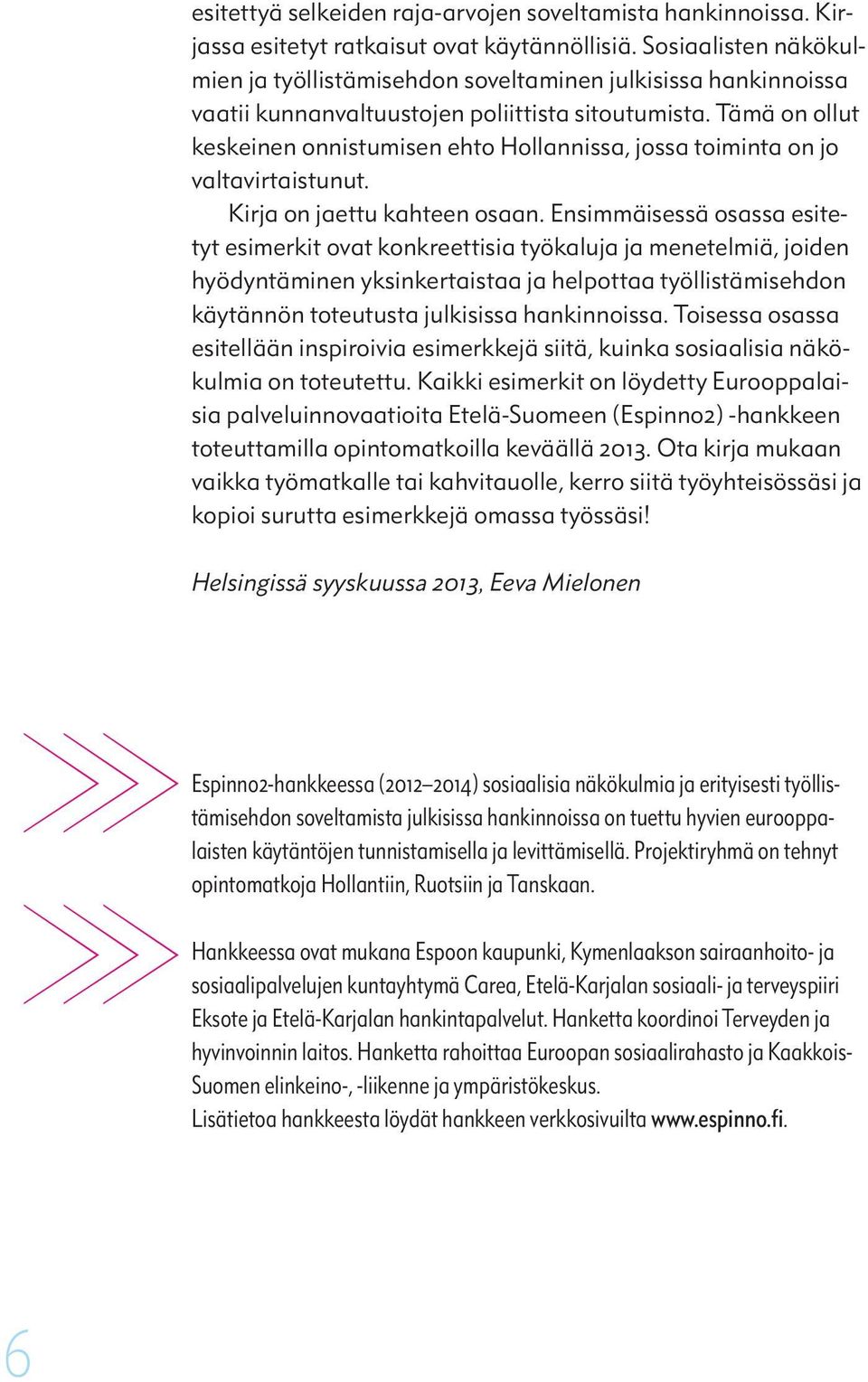Tämä on ollut keskeinen onnistumisen ehto Hollannissa, jossa toiminta on jo valtavirtaistunut. Kirja on jaettu kahteen osaan.