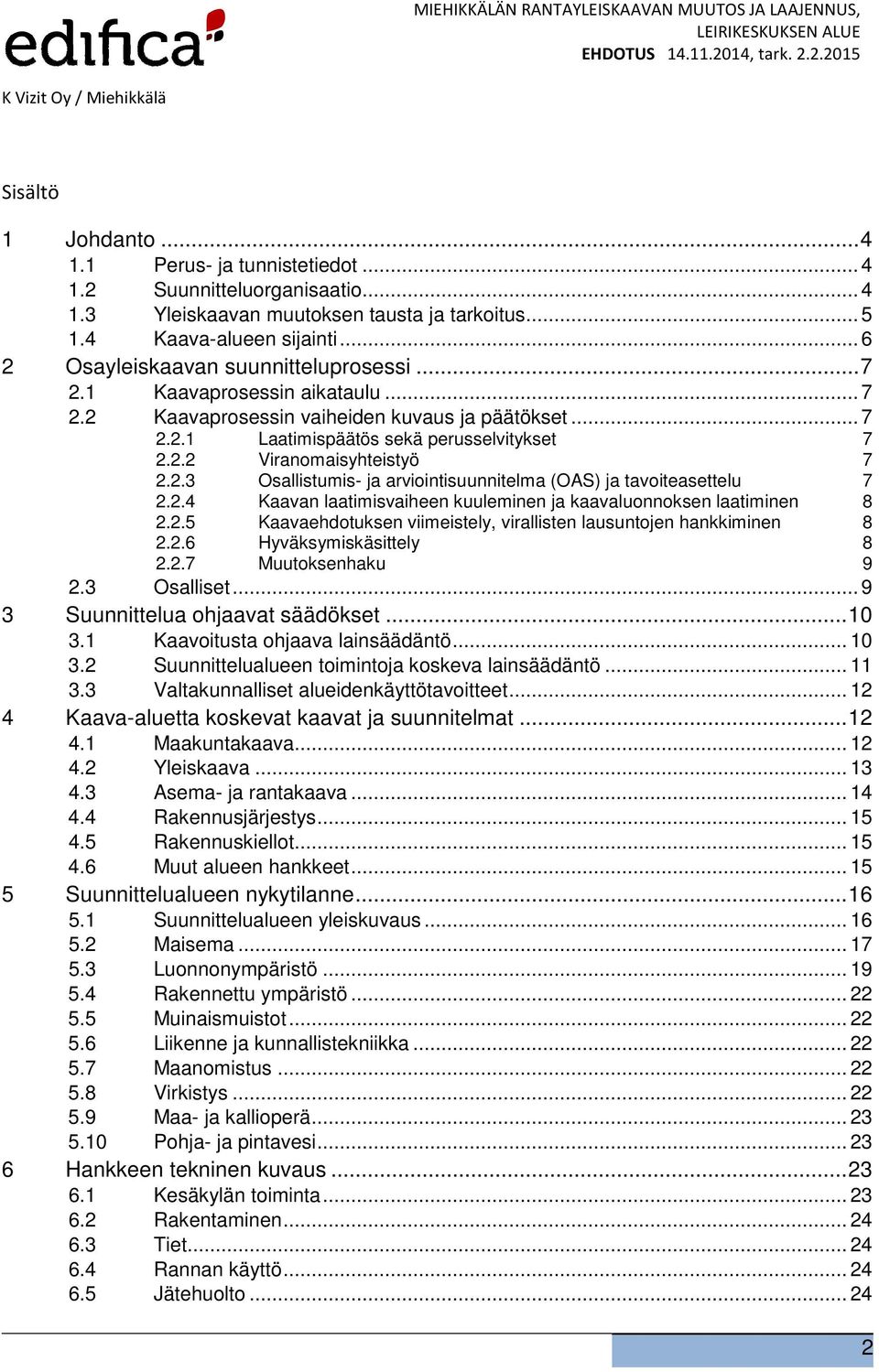 2.3 Osallistumis- ja arviointisuunnitelma (OAS) ja tavoiteasettelu 7 2.2.4 Kaavan laatimisvaiheen kuuleminen ja kaavaluonnoksen laatiminen 8 2.2.5 Kaavaehdotuksen viimeistely, virallisten lausuntojen hankkiminen 8 2.