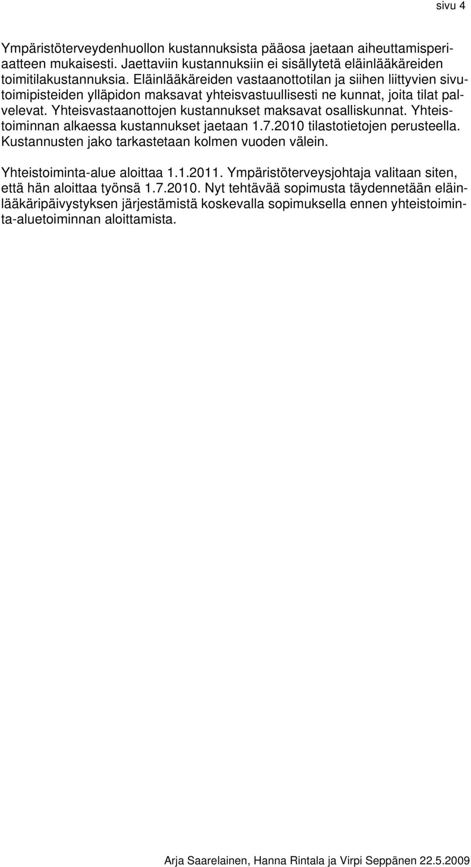 Yhteisvastaanottojen kustannukset maksavat osalliskunnat. Yhteistoiminnan alkaessa kustannukset jaetaan 1.7.2010 tilastotietojen perusteella. Kustannusten jako tarkastetaan kolmen vuoden välein.