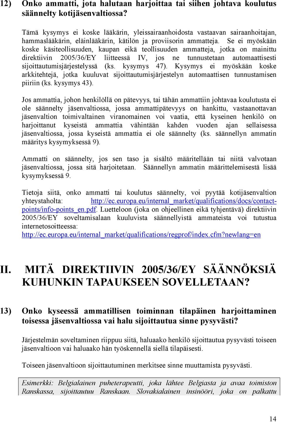 Se ei myöskään koske käsiteollisuuden, kaupan eikä teollisuuden ammatteja, jotka on mainittu direktiivin 2005/36/EY liitteessä IV, jos ne tunnustetaan automaattisesti sijoittautumisjärjestelyssä (ks.