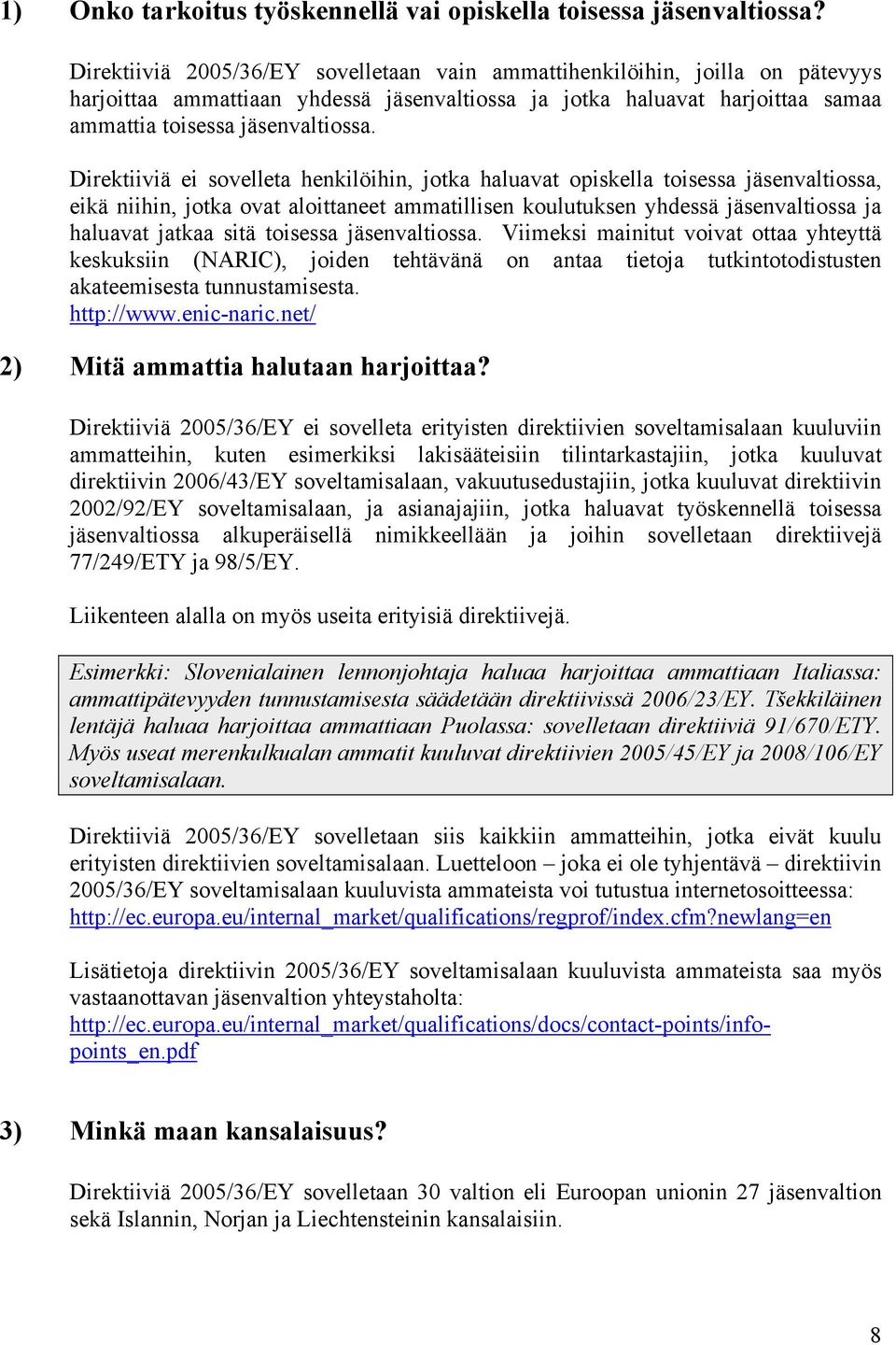 Direktiiviä ei sovelleta henkilöihin, jotka haluavat opiskella toisessa jäsenvaltiossa, eikä niihin, jotka ovat aloittaneet ammatillisen koulutuksen yhdessä jäsenvaltiossa ja haluavat jatkaa sitä