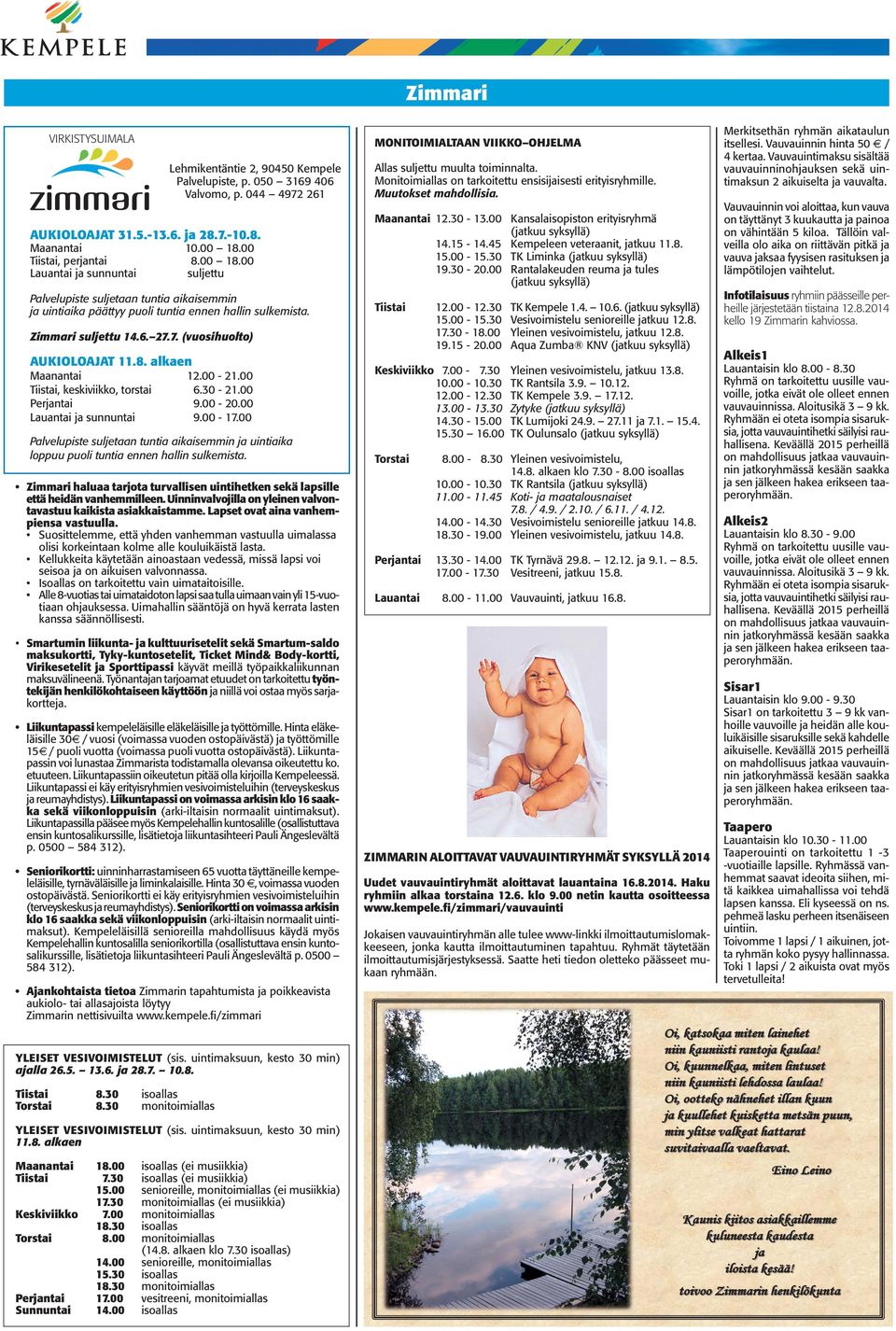 7.-10.8. Maanantai Tiistai, perjantai Lauantai ja sunnuntai 10.00 18.00 8.00 18.00 suljettu Palvelupiste suljetaan tuntia aikaisemmin ja uintiaika päättyy puoli tuntia ennen hallin sulkemista.