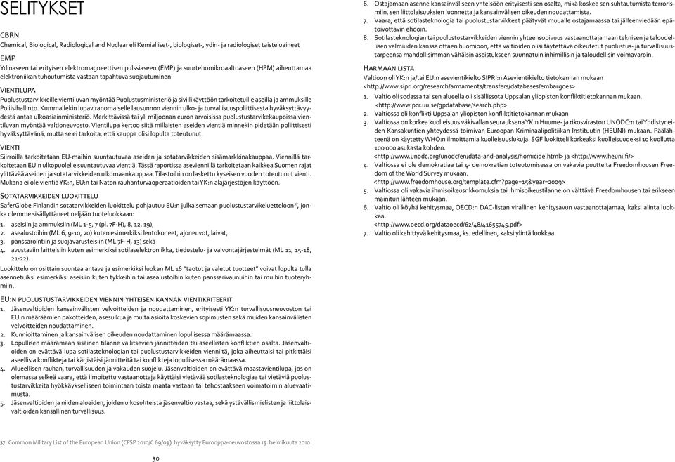 tarkoitetuille aseilla ja ammuksille Poliisihallinto. Kummallekin lupaviranomaiselle lausunnon viennin ulko- ja turvallisuuspoliittisesta hyväksyttävyydestä antaa ulkoasiainministeriö.