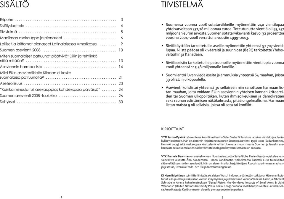 .. Miksi EU:n asevientikielto Kiinaan ei koske suomalaisia patruunoita?... Aseteollisuus... Kuinka minusta tuli asekauppias kahdeksassa päivässä........ Suomen asevienti 2008 -taulukko... Selitykset.