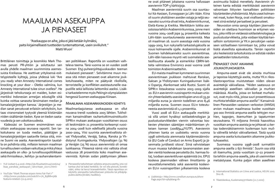 9.2010) Brittiläinen toimittaja ja koomikko Mark Thomas perusti PR-yhtiön ja soluttautui sen avulla yhdelle maailman suurimmista asemessuista Kreikassa.