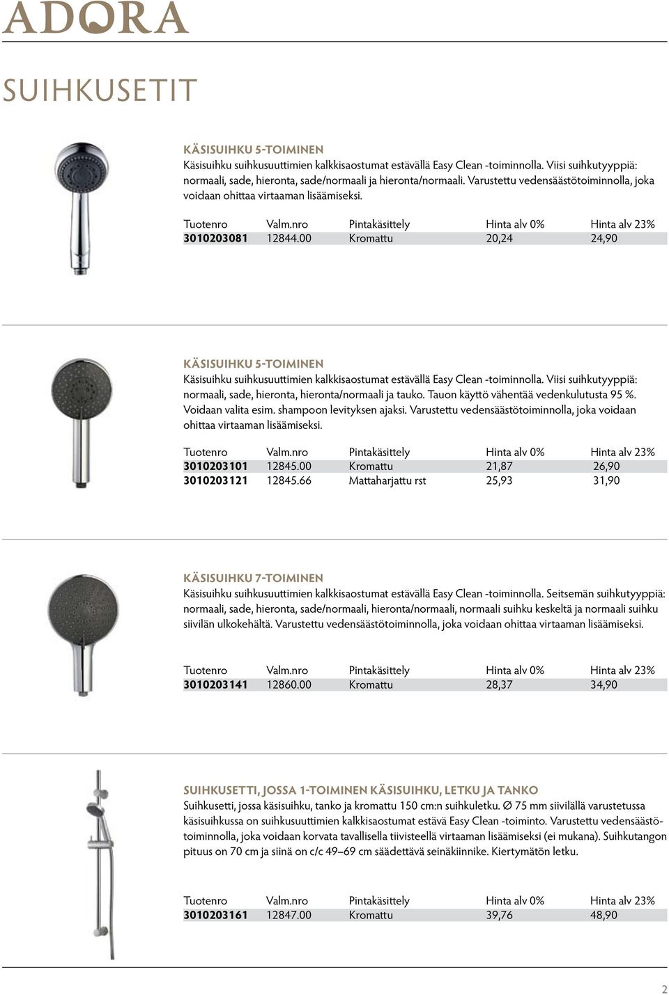 00 Kromattu 20,24 24,90 KÄSISUIHKU 5-TOIMINEN Käsisuihku suihkusuuttimien kalkkisaostumat estävällä Easy Clean -toiminnolla. Viisi suihkutyyppiä: normaali, sade, hieronta, hieronta/normaali ja tauko.