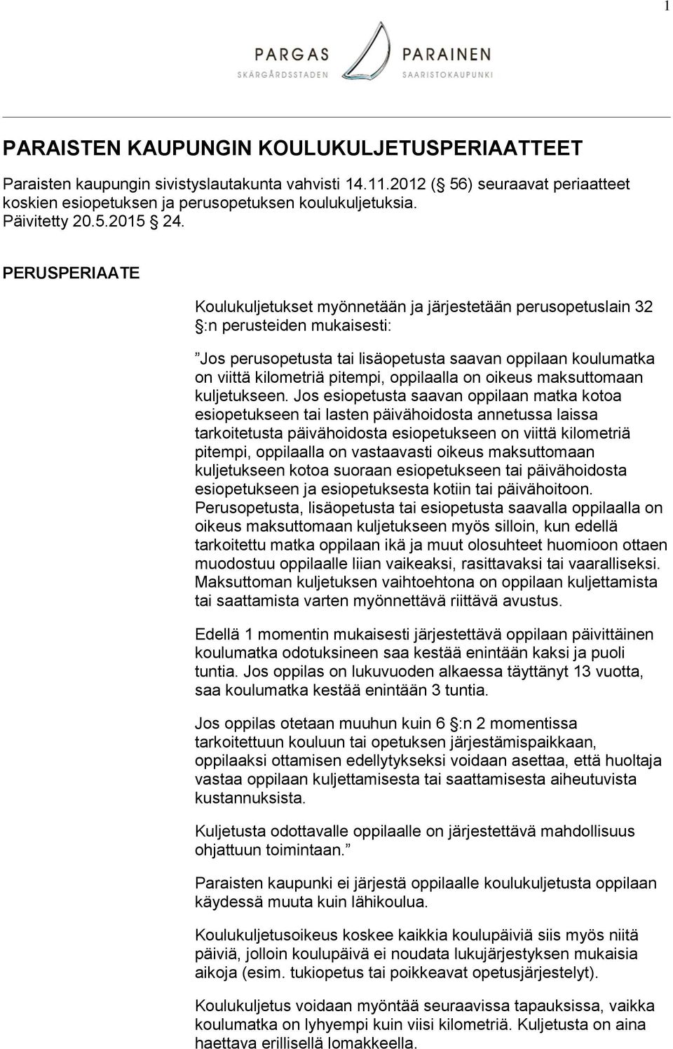 PERUSPERIAATE Koulukuljetukset myönnetään ja järjestetään perusopetuslain 32 :n perusteiden mukaisesti: Jos perusopetusta tai lisäopetusta saavan oppilaan koulumatka on viittä kilometriä pitempi,