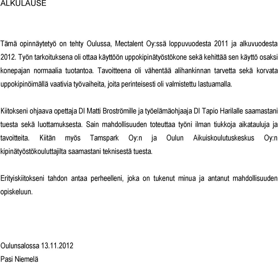 Tavoitteena oli vähentää alihankinnan tarvetta sekä korvata uppokipinöimällä vaativia työvaiheita, joita perinteisesti oli valmistettu lastuamalla.