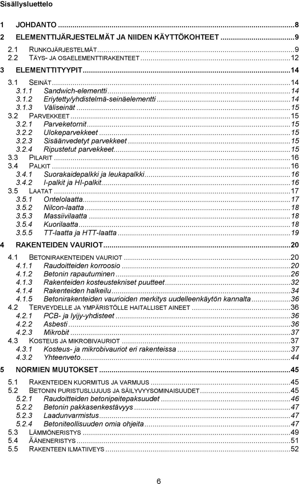 .. 15 3.3 PILARIT... 16 3.4 PALKIT... 16 3.4.1 Suorakaidepalkki ja leukapalkki... 16 3.4.2 I-palkit ja HI-palkit... 16 3.5 LAATAT... 17 3.5.1 Ontelolaatta... 17 3.5.2 Nilcon-laatta... 18 3.5.3 Massiivilaatta.