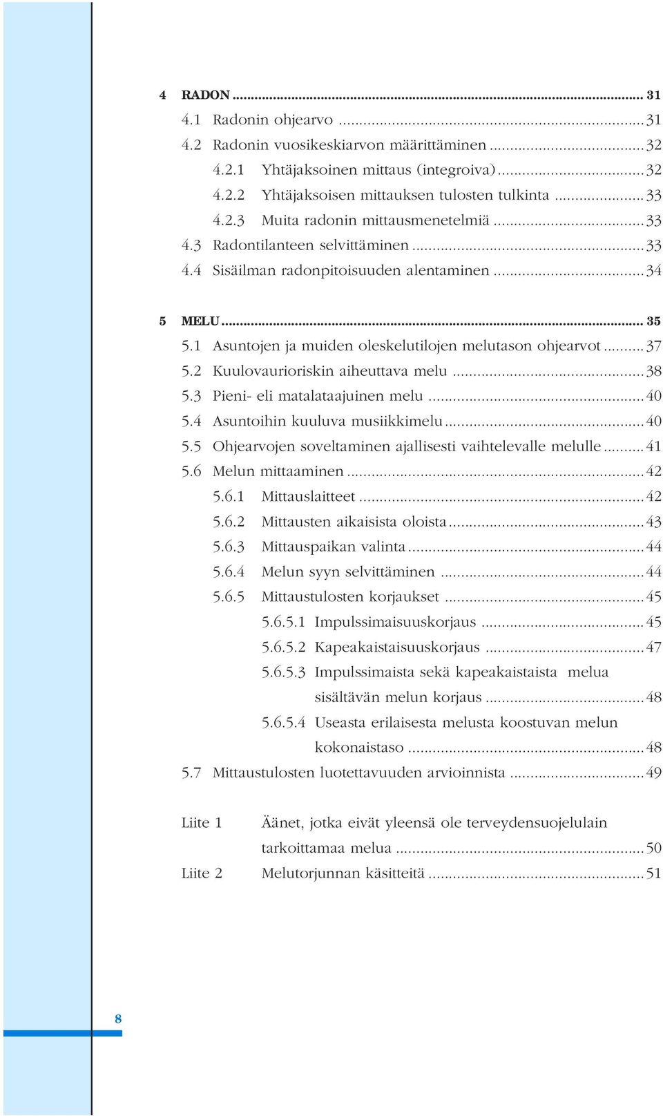 2 Kuulovaurioriskin aiheuttava melu...38 5.3 Pieni- eli matalataajuinen melu...40 5.4 Asuntoihin kuuluva musiikkimelu...40 5.5 Ohjearvojen soveltaminen ajallisesti vaihtelevalle melulle...41 5.