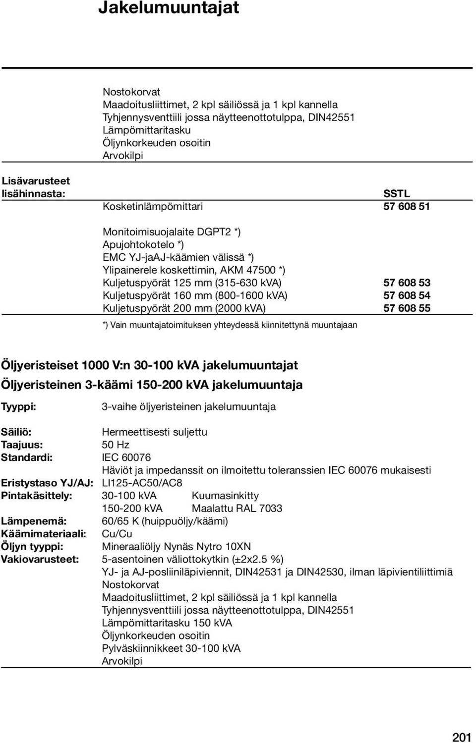 (315-630 kva) 57 608 53 Kuljetuspyörät 160 mm (800-1600 kva) 57 608 54 Kuljetuspyörät 200 mm (2000 kva) 57 608 55 *) Vain muuntajatoimituksen yhteydessä kiinnitettynä muuntajaan Öljyeristeiset 1000