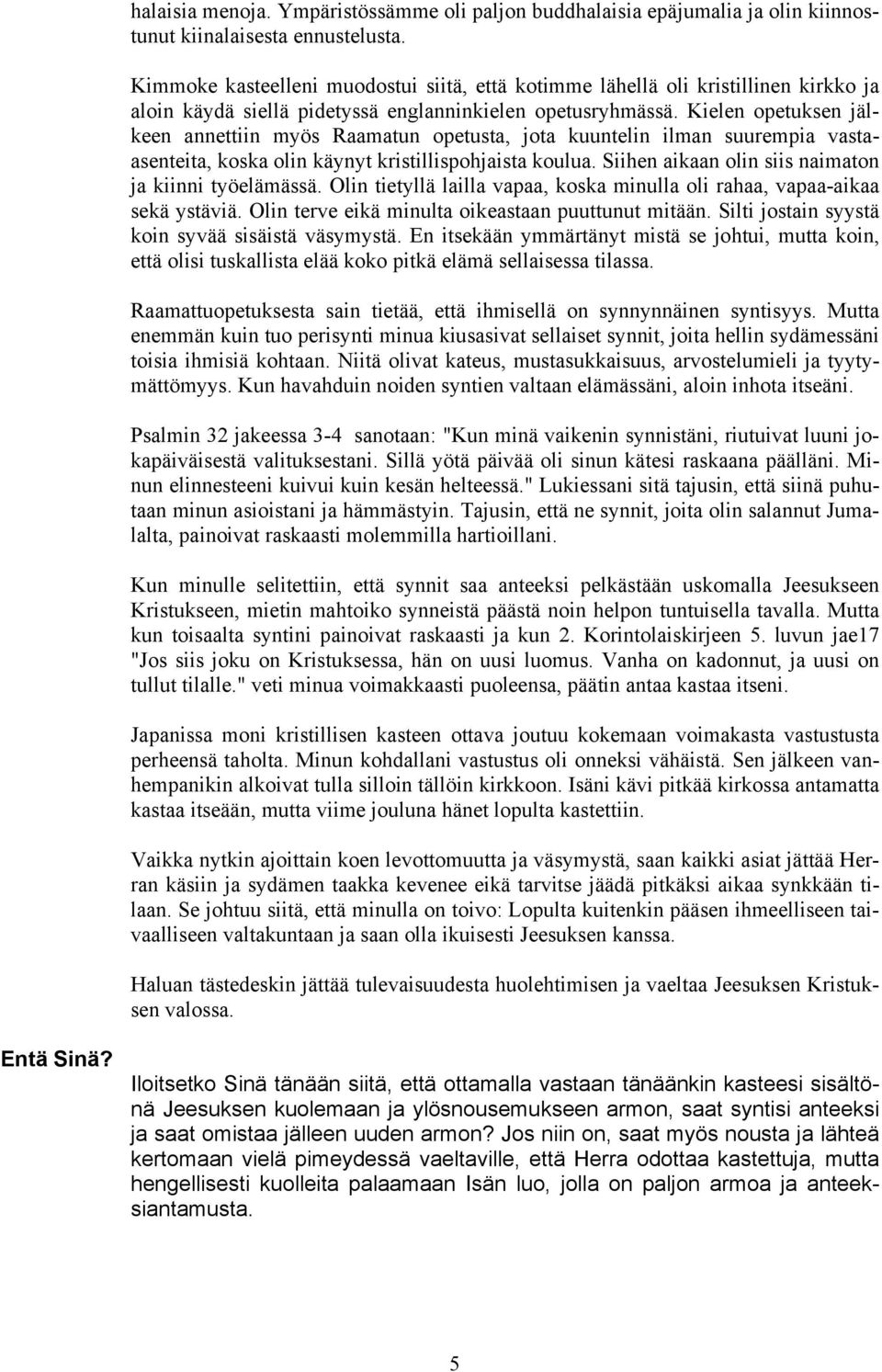 Kielen opetuksen jälkeen annettiin myös Raamatun opetusta, jota kuuntelin ilman suurempia vastaasenteita, koska olin käynyt kristillispohjaista koulua.