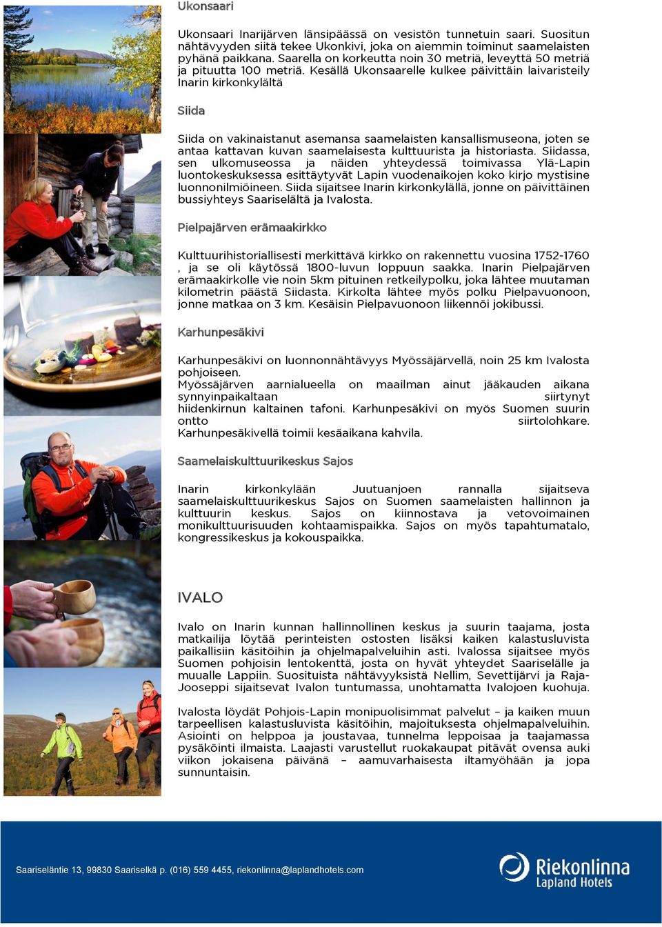 Kesällä Ukonsaarelle kulkee päivittäin laivaristeily Inarin kirkonkylältä Siida Siida on vakinaistanut asemansa saamelaisten kansallismuseona, joten se antaa kattavan kuvan saamelaisesta kulttuurista