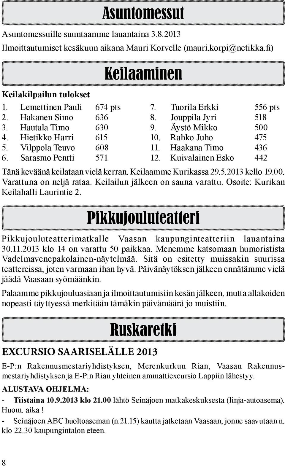 Sarasmo Pentti 571 12. Kuivalainen Esko 442 Tänä keväänä keilataan vielä kerran. Keilaamme Kurikassa 29.5.2013 kello 19.00. Varattuna on neljä rataa. Keilailun jälkeen on sauna varattu.