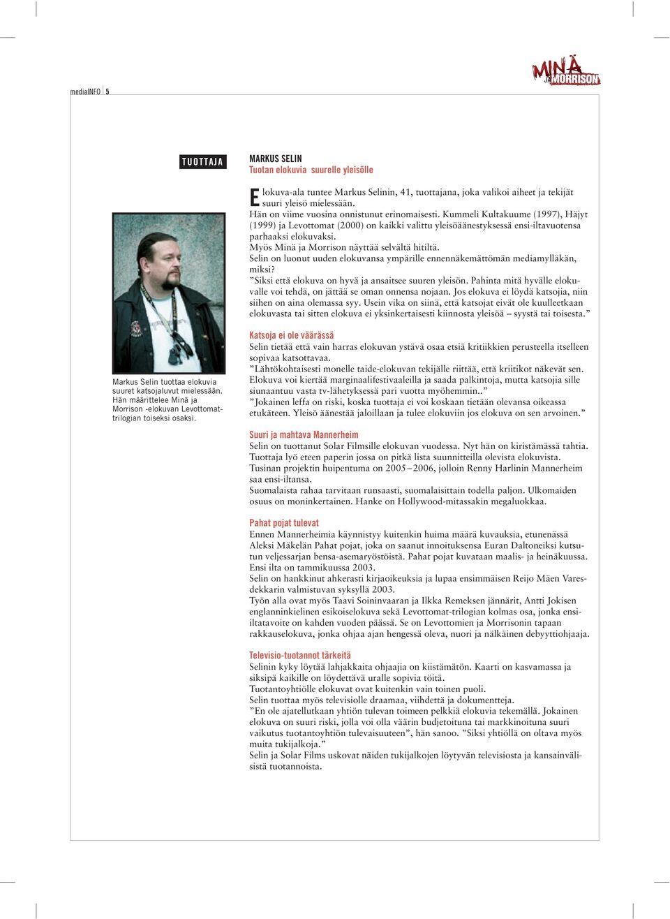 Hän on viime vuosina onnistunut erinomaisesti. Kummeli Kultakuume (1997), Häjyt (1999) ja Levottomat (2000) on kaikki valittu yleisöäänestyksessä ensi-iltavuotensa parhaaksi elokuvaksi.