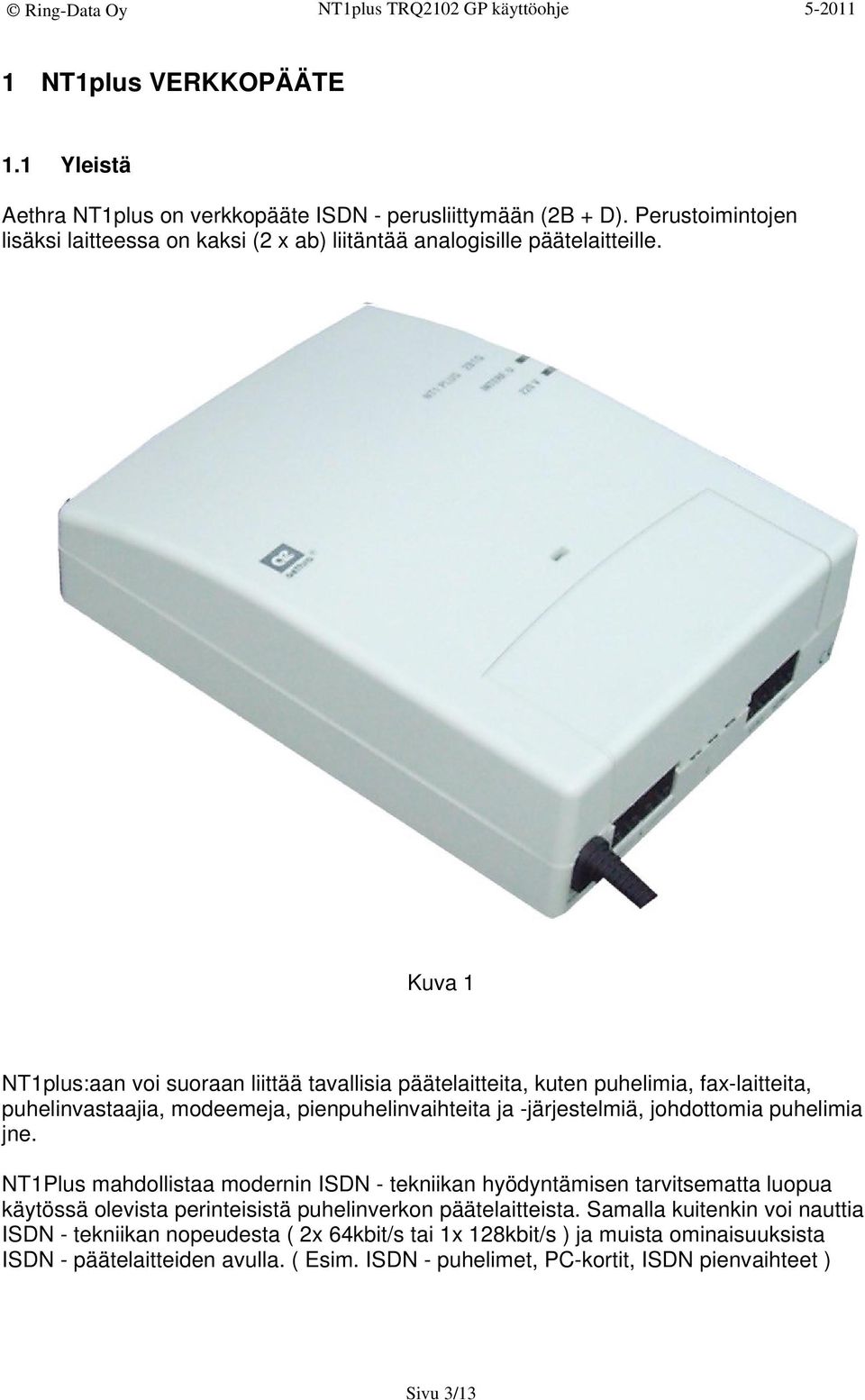 Kuva 1 NT1plus:aan voi suoraan liittää tavallisia päätelaitteita, kuten puhelimia, fax-laitteita, puhelinvastaajia, modeemeja, pienpuhelinvaihteita ja -järjestelmiä, johdottomia