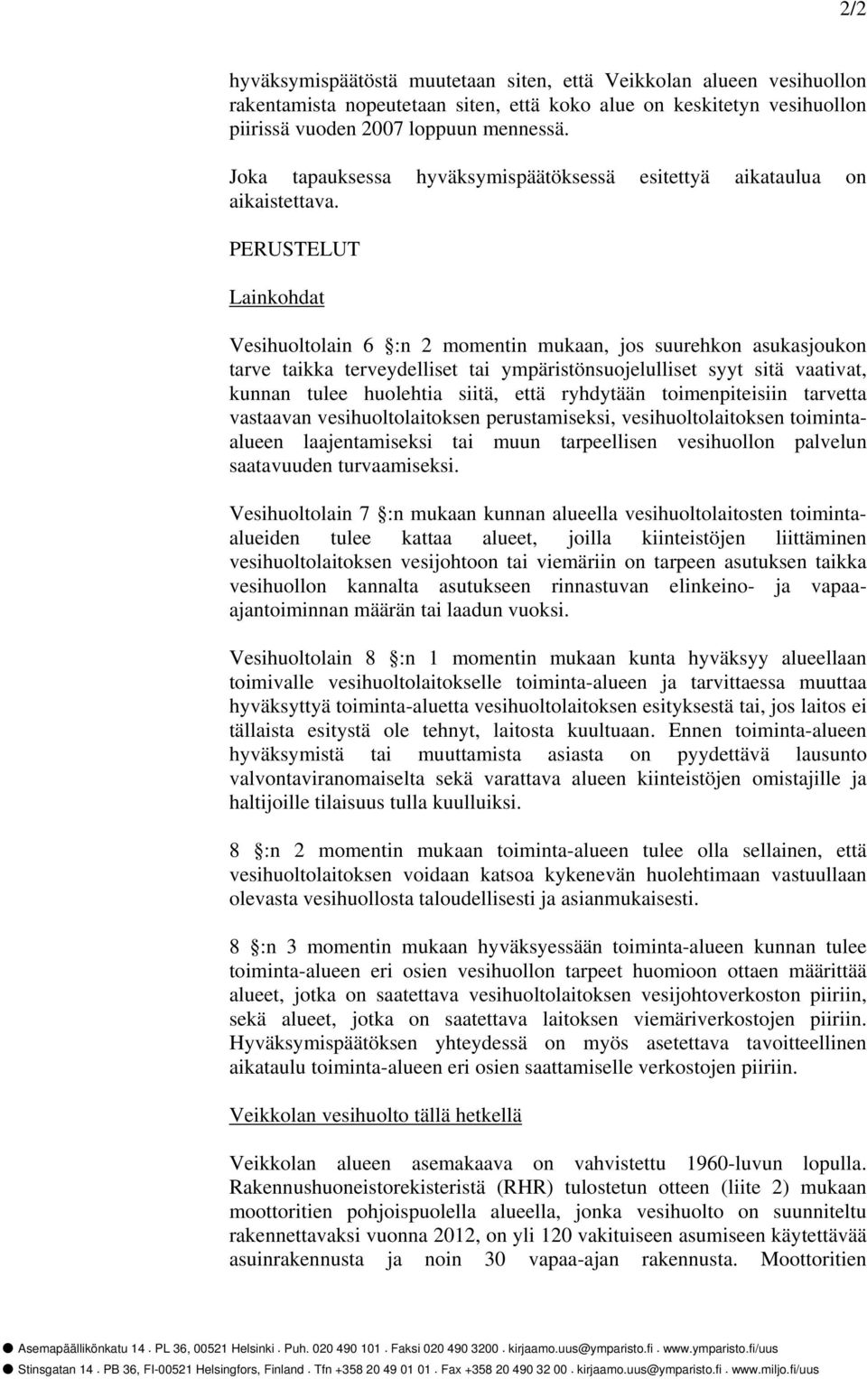 PERUSTELUT Lainkohdat Vesihuoltolain 6 :n 2 momentin mukaan, jos suurehkon asukasjoukon tarve taikka terveydelliset tai ympäristönsuojelulliset syyt sitä vaativat, kunnan tulee huolehtia siitä, että