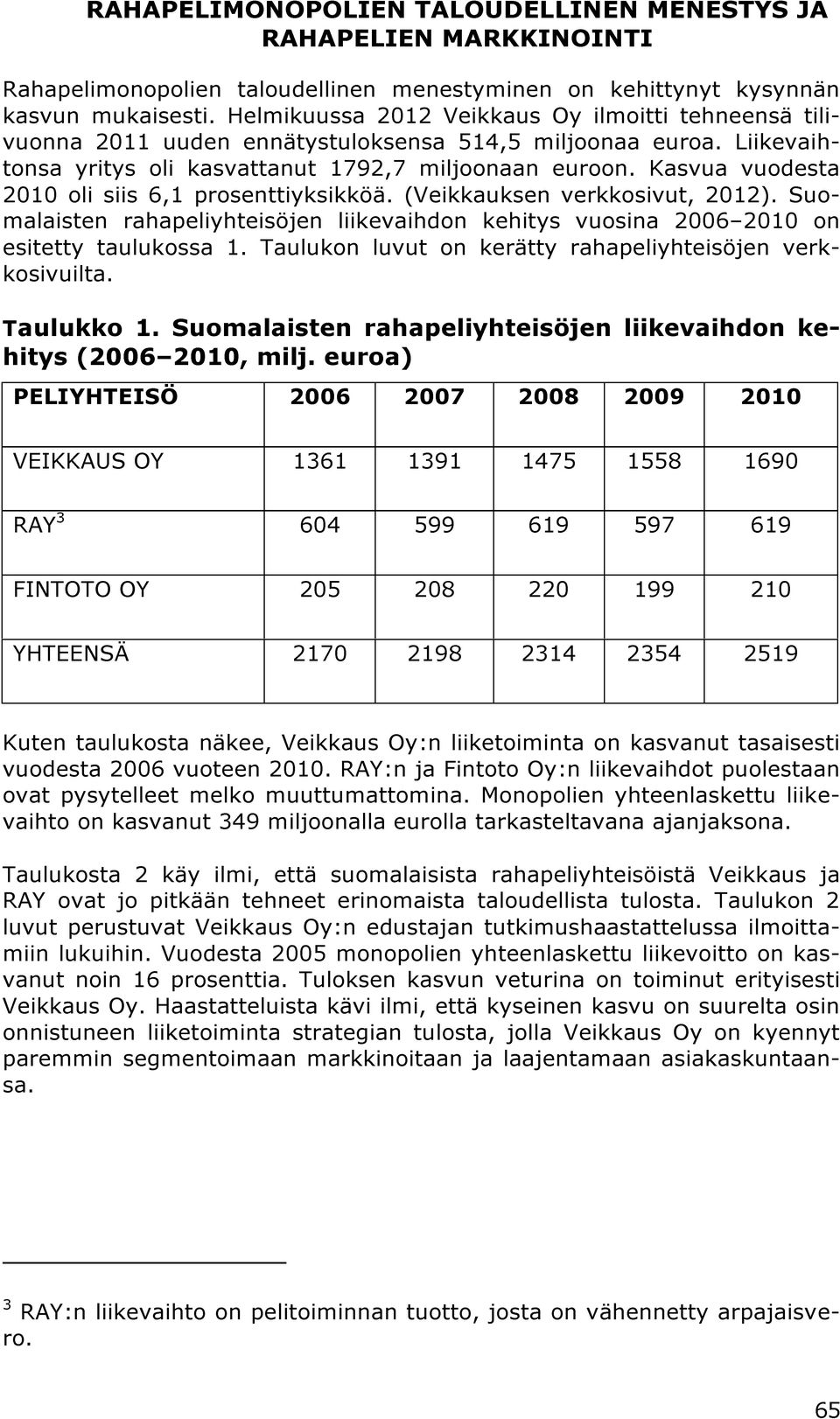 Kasvua vuodesta 2010 oli siis 6,1 prosenttiyksikköä. (Veikkauksen verkkosivut, 2012). Suomalaisten rahapeliyhteisöjen liikevaihdon kehitys vuosina 2006 2010 on esitetty taulukossa 1.