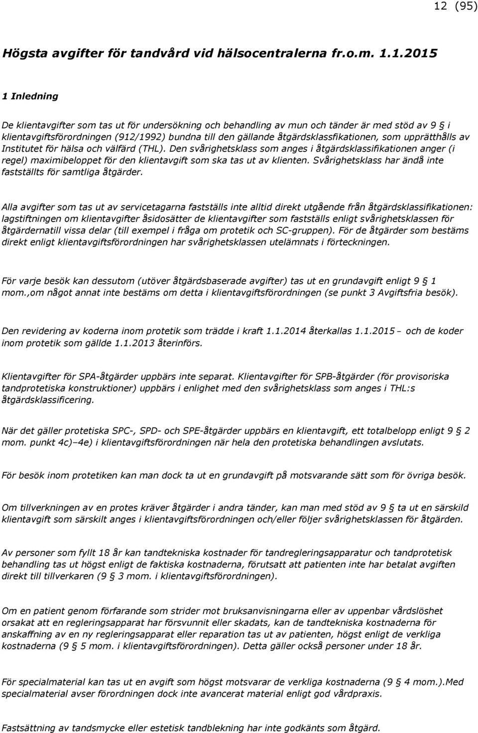 Den svårighetsklass som anges i åtgärdsklassifikationen anger (i regel) maximibeloppet för den klientavgift som ska tas ut av klienten. Svårighetsklass har ändå inte fastställts för samtliga åtgärder.