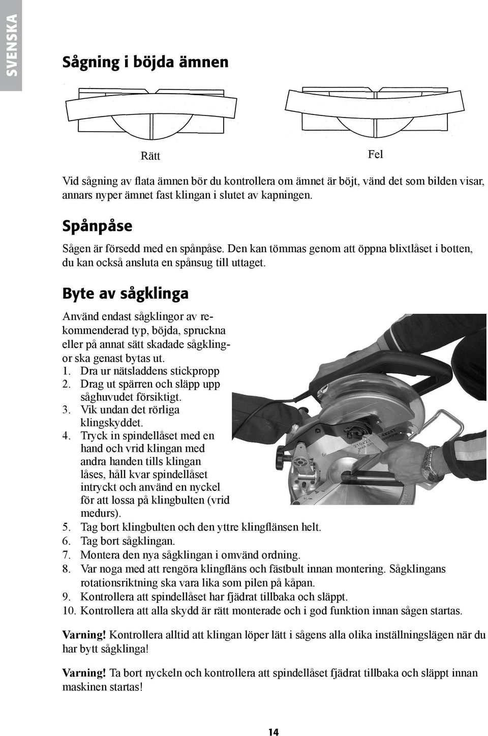 Byte av sågklinga Använd endast sågklingor av rekommenderad typ, böjda, spruckna eller på annat sätt skadade sågklingor ska genast bytas ut. 1. Dra ur nätsladdens stickpropp 2.