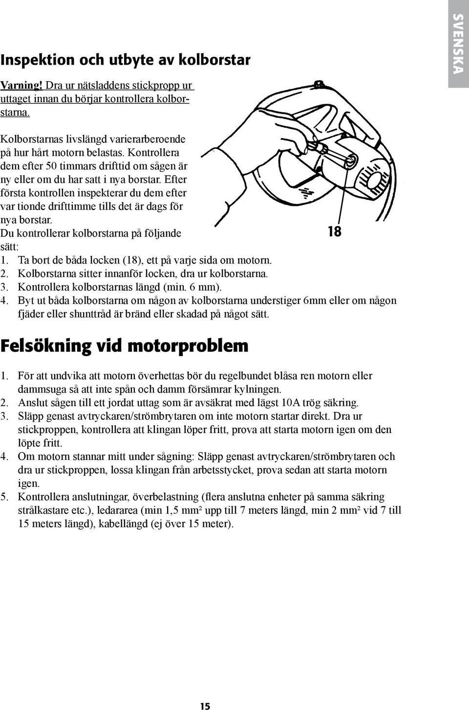 Efter första kontrollen inspekterar du dem efter var tionde drifttimme tills det är dags för nya borstar. Du kontrollerar kolborstarna på följande 18 sätt: 1.