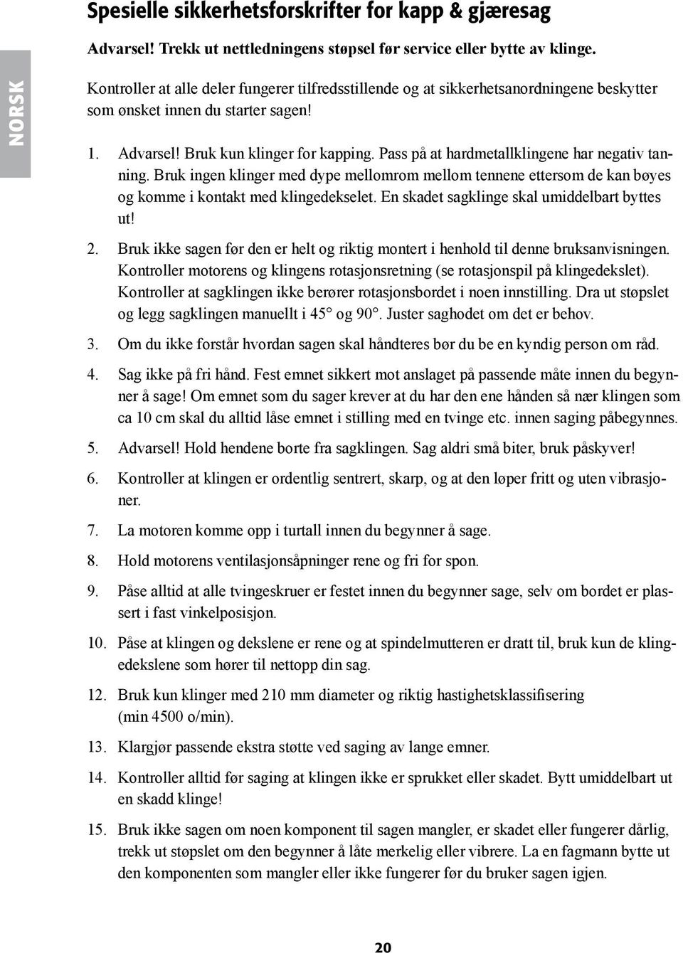 Pass på at hardmetallklingene har negativ tanning. Bruk ingen klinger med dype mellomrom mellom tennene ettersom de kan bøyes og komme i kontakt med klingedekselet.